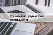华为mate50RS 华为MATE50RS保时捷上市时间