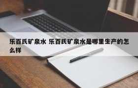 乐百氏矿泉水 乐百氏矿泉水是哪里生产的怎么样