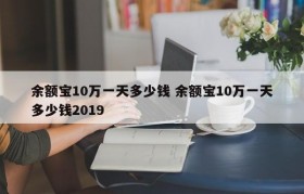 余额宝10万一天多少钱 余额宝10万一天多少钱2019