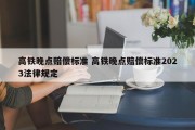 高铁晚点赔偿标准 高铁晚点赔偿标准2023法律规定