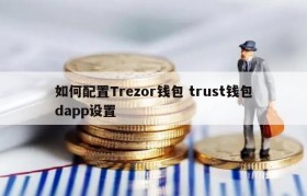 如何配置Trezor钱包 trust钱包dapp设置