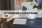 数字货币最新消息 2023年数字货币最新消息