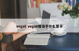 vega8 vega8相当于什么显卡