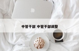 中管干部 中管干部调整