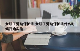 女职工劳动保护法 女职工劳动保护法什么时候开始实施