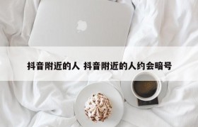 抖音附近的人 抖音附近的人约会暗号