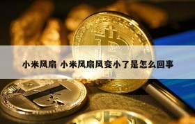 小米风扇 小米风扇风变小了是怎么回事