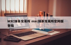MXC抹茶交易所 mxc抹茶交易所官网版登陆