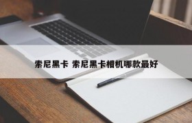 索尼黑卡 索尼黑卡相机哪款最好