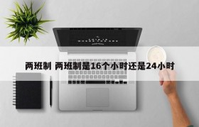 两班制 两班制是16个小时还是24小时