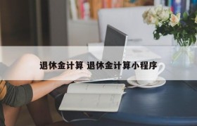 退休金计算 退休金计算小程序