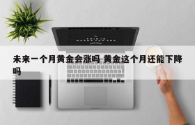 未来一个月黄金会涨吗 黄金这个月还能下降吗