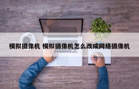 模拟摄像机 模拟摄像机怎么改成网络摄像机