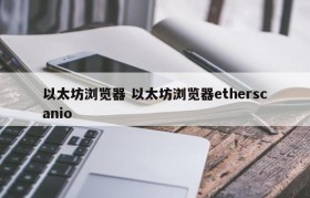 以太坊浏览器 以太坊浏览器etherscanio