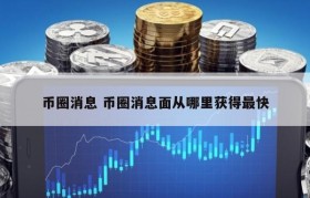 币圈消息 币圈消息面从哪里获得最快