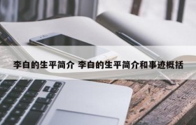 李白的生平简介 李白的生平简介和事迹概括