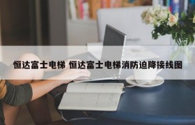 恒达富士电梯 恒达富士电梯消防迫降接线图
