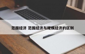 范围经济 范围经济与规模经济的区别