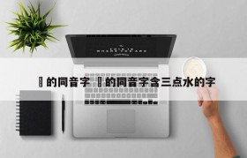 喆的同音字 喆的同音字含三点水的字