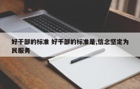 好干部的标准 好干部的标准是,信念坚定为民服务