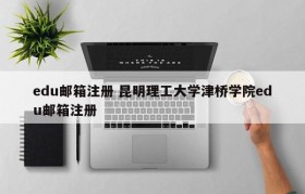 edu邮箱注册 昆明理工大学津桥学院edu邮箱注册