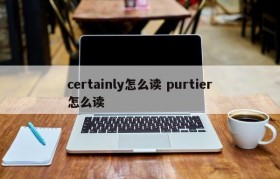 certainly怎么读 purtier怎么读