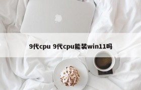9代cpu 9代cpu能装win11吗