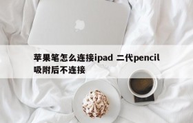 苹果笔怎么连接ipad 二代pencil吸附后不连接