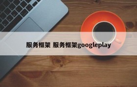 服务框架 服务框架googleplay