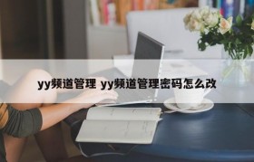 yy频道管理 yy频道管理密码怎么改