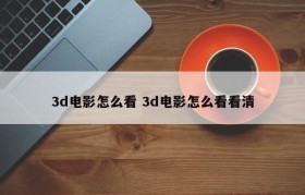 3d电影怎么看 3d电影怎么看看清