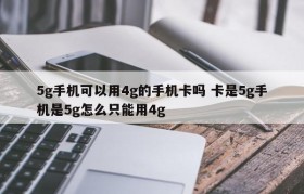 5g手机可以用4g的手机卡吗 卡是5g手机是5g怎么只能用4g