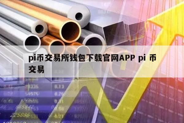 pi币交易所钱包下载官网APP pi 币交易