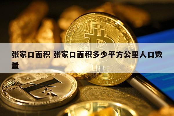 张家口面积 张家口面积多少平方公里人口数量