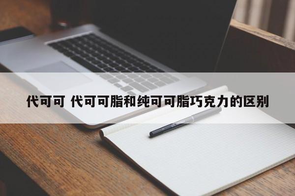 代可可 代可可脂和纯可可脂巧克力的区别