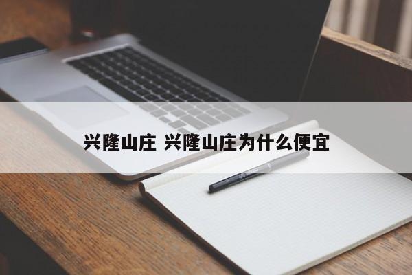 兴隆山庄 兴隆山庄为什么便宜