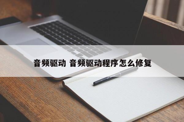 音频驱动 音频驱动程序怎么修复