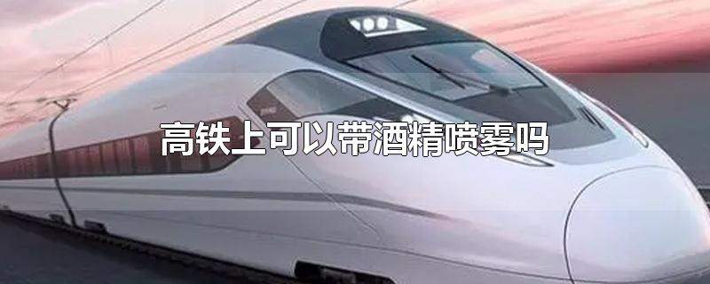 高铁什么不能带 高铁什么不能带上车